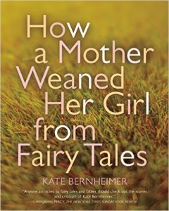 How a Mother Weaned Her Girl from Fairy Tales: and Other Stories, Kate Bernheimer