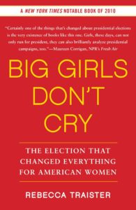 Big Girls Don’t Cry: The Election that Changed Everything for American Women by Rebecca Traister (2011)