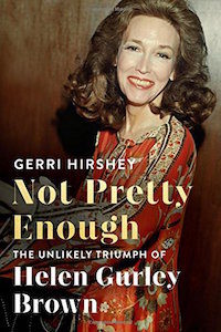 not pretty enough the unlikely triumph of helen gurley brown gerri hirsey