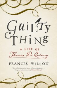 Frances Wilson’s Guilty Thing: A Life of Thomas De Quincey