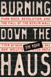 Tim Mohr, Burning Down the Haus: Punk Rock, Revolution, and the Fall of the Berlin Wall