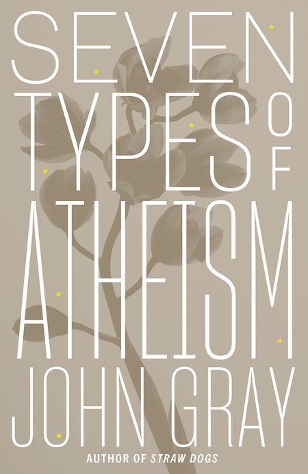 John Gray, <em>Seven Types of Atheism</em>, FSG; design by TK TK (October 2, 2018)