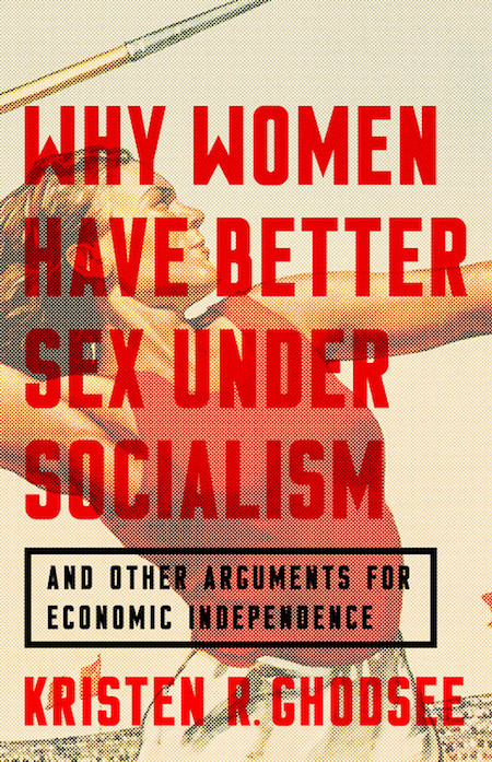 Kristen R. Ghodsee, <em><a href="https://bookmarks.reviews/reviews/why-women-have-better-sex-under-socialism/" rel="noopener" target="_blank">Why Women Have Better Sex Under Socialism</a></em>, Nation Books; design by Pete Garceau. (November 20, 2018)