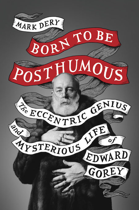 Mark Dery, <em><a href="https://bookmarks.reviews/reviews/born-to-be-posthumous-the-eccentric-life-and-mysterious-genius-of-edward-gorey/" rel="noopener" target="_blank">Born to Be Posthumous: The Eccentric Life and Mysterious Genius of Edward Gorey</a></em>, Little, Brown; design by TK TK. (November 6, 2018)