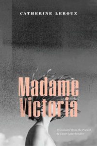 Catherine Leroux, Madame Victoria, tr. Lazer Lederhendler, Biblioasis; design by Natalie Olsen. (November 13, 2018)