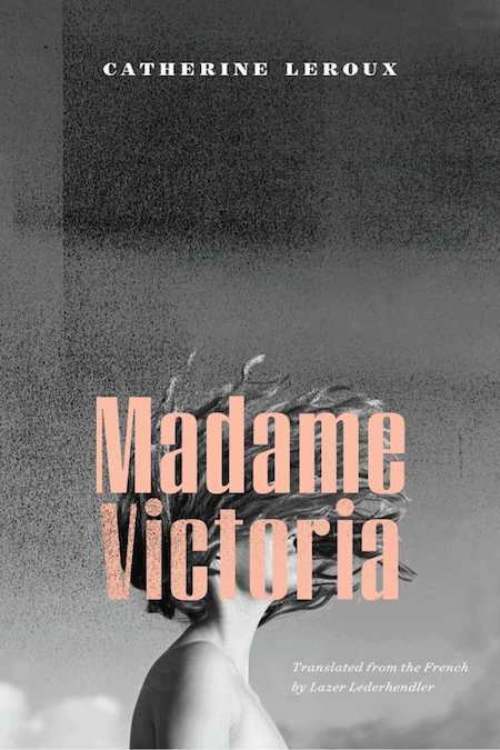 Catherine Leroux, <em><a href="https://bookmarks.reviews/reviews/madame-victoria/" rel="noopener" target="_blank">Madame Victoria</a></em>, tr. Lazer Lederhendler, Biblioasis; design by Natalie Olsen. (November 13, 2018)