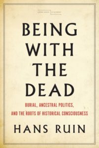 Hans Ruin, Being with the Dead: Burial, Ancestral Politics, and the Roots of Historical Consciousness