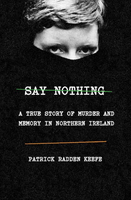 Patrick Radden Keefe, Say Nothing, Doubleday; design by TK TK (February 26, 2019)