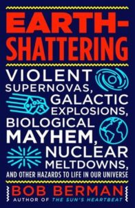 Earth-Shattering: Violent Supernovas, Galactic Explosions, Biological Mayhem, Nuclear Meltdowns, and Other Hazards to Life in Our Universe 