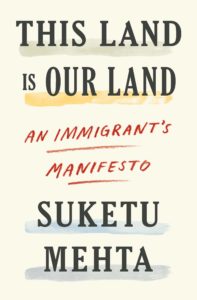 Suketu Mehta, This Land is Our Land: An Immigrant's Manifesto (FSG)