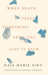 Naja Marie Aidt, tr. Denise Newman, When Death Takes Something from You Give it Back