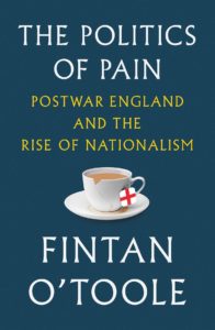 Fintan O'Toole, The Politics of Pain: Postwar England and the Rise of Nationalism