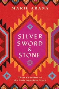 Marie Arana, Silver, Sword, and Stone: Three Crucibles in the Latin American Story (Simon & Schuster)