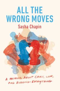 Sasha Chapin, All the Wrong Moves: A Memoir About Chess, Love, and Ruining Everything