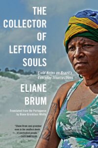Eliane Brum, The Collector of Leftover Souls: Field Notes on Brazil’s Everyday Insurrections