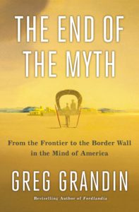 Greg Grandin, The End of the Myth: From the Frontier to the Border Wall in the Mind of America