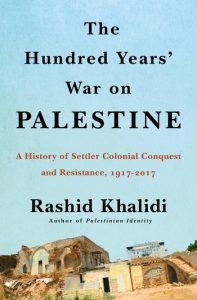 Rashid Khalidi, The Hundred Years' War on Palestine: A History of Settler Colonialism and Resistance, 1917-2017