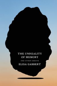 Elisa Gabbert, The Unreality of Memory