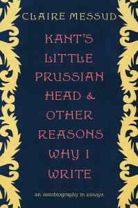 Claire Messud, Kant's Little Prussian Head and Other Reasons Why I Write: An Autobiography Through Essays