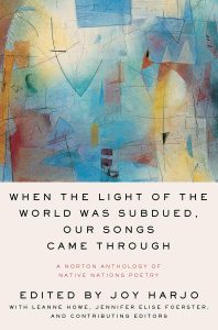 Joy Harjo, ed., When The Light of the World Was Subdued, Our Songs Came Through: A Norton Anthology of Native Nations Poetry