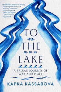 Kapka Kassabova, To the Lake: A Balkan Journey of War and Peace