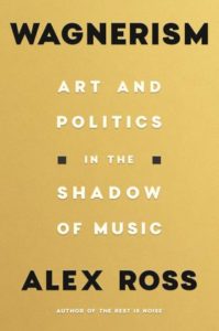 Alex Ross, Wagnerism: Art and Politics in the Shadow of Music (FSG, September 15)