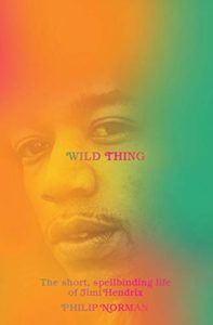 Wild Thing: The Short, Spellbinding Life of Jimi Hendrix, Philip Norman