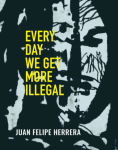 Every Day We Get More Illegal, Juan Felipe Herrera
