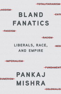 Pankaj Mishra, Bland Fanatics: Liberals, Race, and Empire