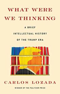 What Were We Thinking- A Brief Intellectual History of the Trump Era