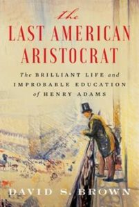 The Last American Aristocrat: The Brilliant Life and Improbable Education of Henry Adams by David S. Brown