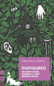 Amanda Leduc, Disfigured: On Fairy Tales, Disability, and Making Space