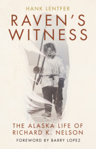 Raven's Witness: The Alaska Life of Richard K. Nelson by Hank Lentfer