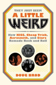 They Just Seem a Little Weird: How KISS, Cheap Trick, Aerosmith, and Starz Remade Rock and Roll by Doug Brod