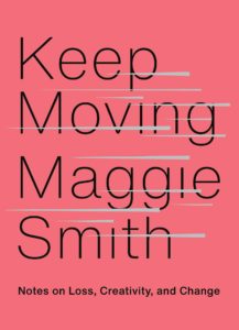 Keep Moving: Notes on Loss, Creativity, and Change by Maggie Smith