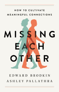 Missing Each Other: How to Cultivate Meaningful Connections by Edward Brodkin and Ashley Pallathra