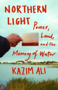 Kazim Ali, Northern Light: Power, Land, and the Memory of Water