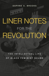 Liner Notes for the Revolution: The Intellectual Life of Black Feminist Sound by Daphne A. Brooks