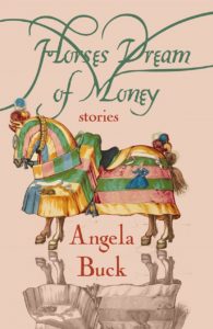 Horses Dream of Money: Stories by Angela Buck