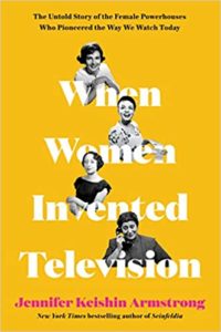 When Women Invented Television The Untold Story of the Female Powerhouses Who Pioneered the Way We Watch Today