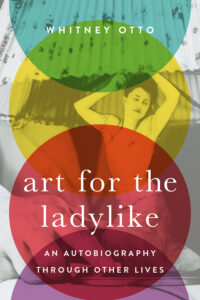 Art for the Ladylike: An Autobiography through Other Lives by Whitney Otto