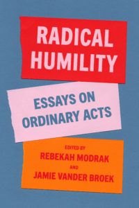 Radical Humility: Essays on Ordinary Acts, edited by Rebekah Modrak