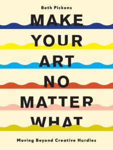 Beth Pickens_Make Your Art No Matter What