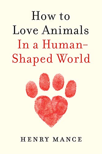 Henry Mance, How to Love Animals: In a Human-Shaped World