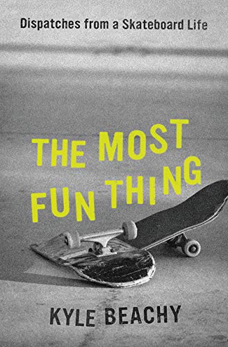 Kyle Beachy, The Most Fun Thing: Dispatches from a Skateboard Life