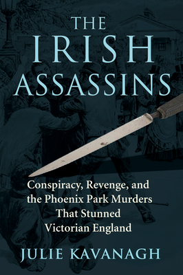 Julie Kavanaugh, The Irish Assassins: Conspiracy, Revenge and the Phoenix Park Murders that Stunned Victorian England