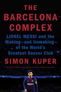 Simon Kuper, The Barcelona Complex: Lionel Messi and the Making—and Unmaking—of the World's Greatest Soccer Club