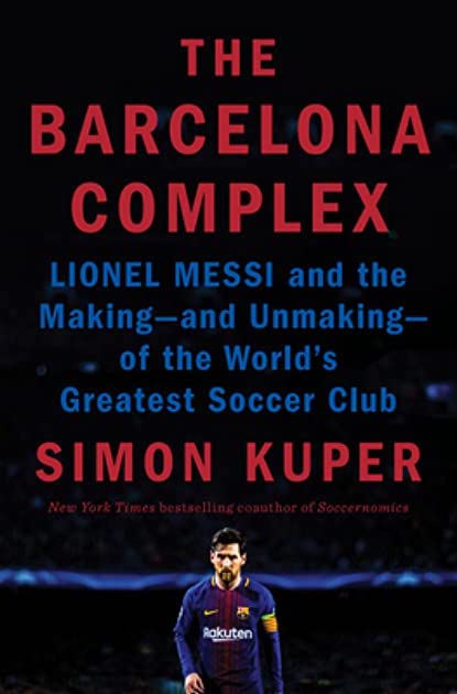 Simon Kuper, The Barcelona Complex: Lionel Messi and the Making—and Unmaking—of the World's Greatest Soccer Club