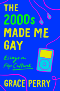Grace Perry, The 2000s Made Me Gay: Essays on Pop Culture
