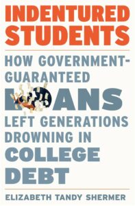 Elizabeth Tandy Shermer, Indentured Students: How Government-Guaranteed Loans Left Generations Drowning in College Debt